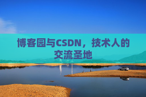 博客园与CSDN,技术人的交流圣地 博客园与CSDN,技术人的交流圣地